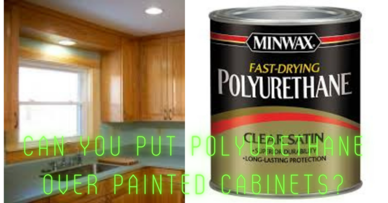 Can You Put Polyurethane Over Painted Cabinets?