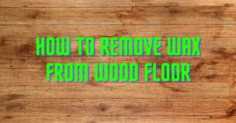 How to Remove Wax from Wood Floor – DIY Guide