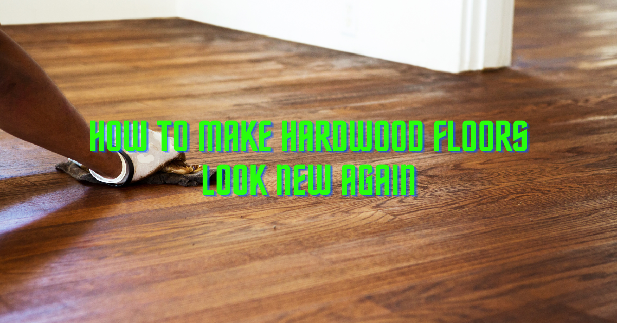 How To Make Hardwood Floors Look New Again