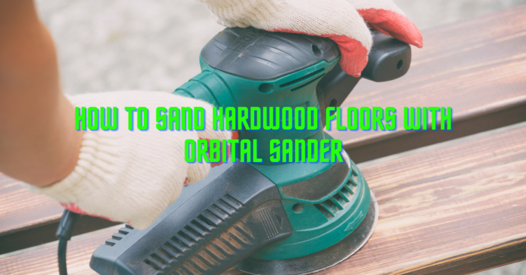 How To Sand Hardwood Floors With Orbital Sander