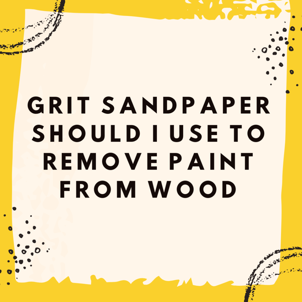 Grit Sandpaper Should I Use to Remove Paint from Wood